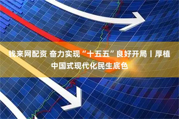 钱来网配资 奋力实现“十五五”良好开局丨厚植中国式现代化民生底色