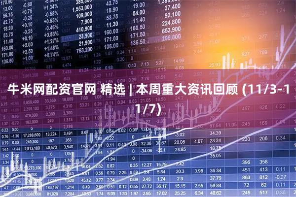 牛米网配资官网 精选 | 本周重大资讯回顾 (11/3-11/7)