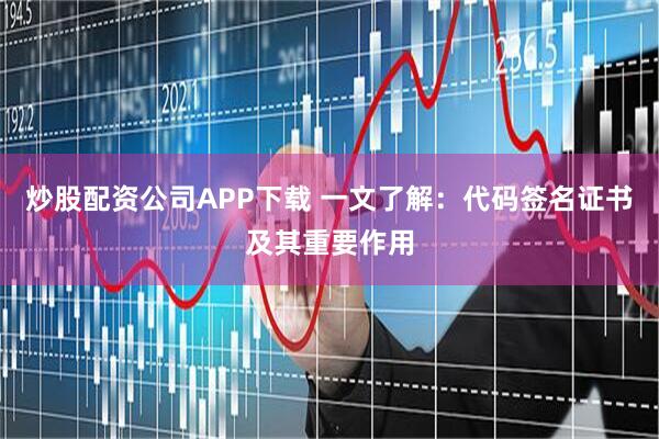 炒股配资公司APP下载 一文了解:代码签名证书及其重要作用