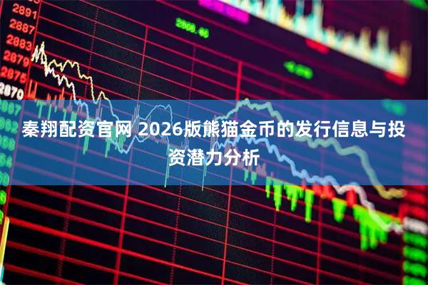 秦翔配资官网 2026版熊猫金币的发行信息与投资潜力分析