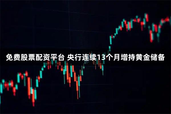 免费股票配资平台 央行连续13个月增持黄金储备