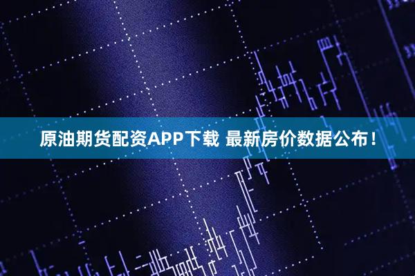 原油期货配资APP下载 最新房价数据公布!