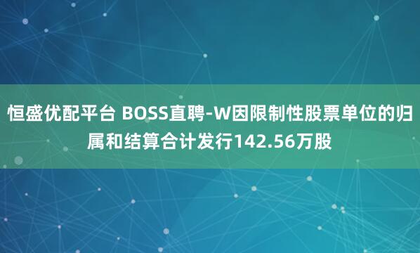 恒盛优配平台 BOSS直聘-W因限制性股票单位的归属和结算合计发行142.56万股