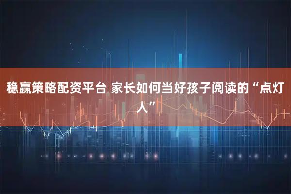 稳赢策略配资平台 家长如何当好孩子阅读的“点灯人”