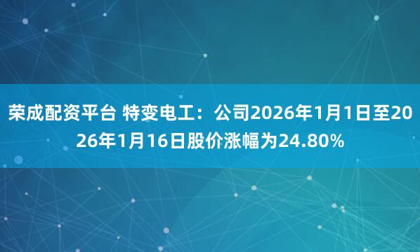 荣成配资平台 特变电工：公司2026年1月1日至2026年1月16日股价涨幅为24.80%