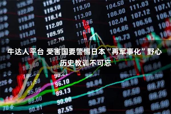 牛达人平台 受害国要警惕日本“再军事化”野心 历史教训不可忘